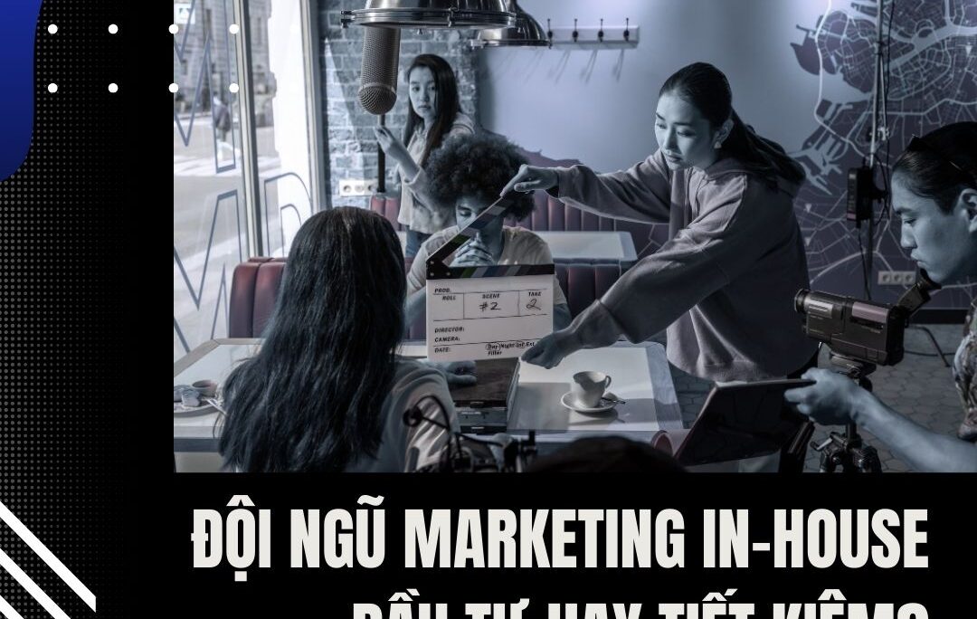 Đội Ngũ Marketing In-House: Đầu Tư Hay Tiết Kiệm?