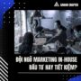 Đội Ngũ Marketing In-House: Đầu Tư Hay Tiết Kiệm?
